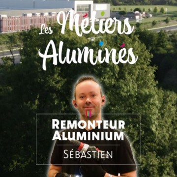 Les métiers aluminés : Sébastien, remonteur aluminium
